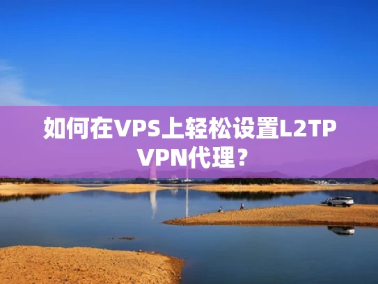 如何在VPS上轻松设置L2TP VPN代理？