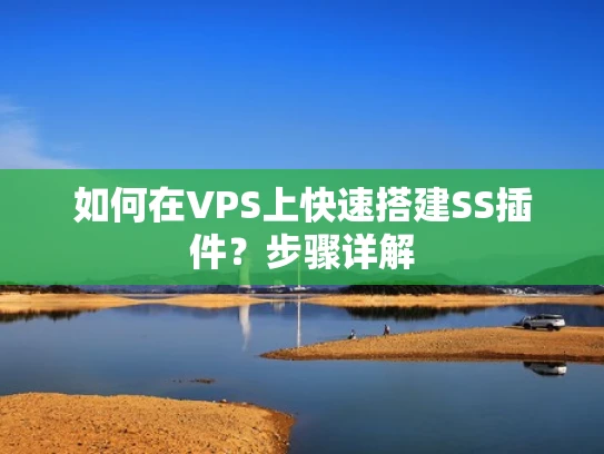 如何在VPS上快速搭建SS插件？步骤详解