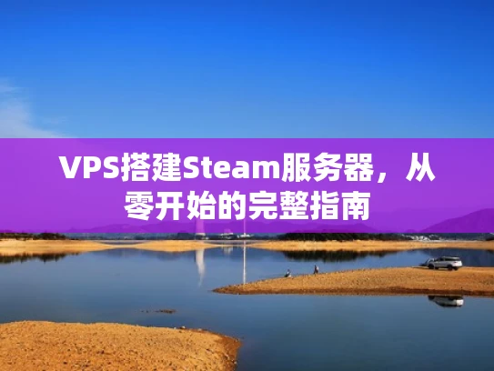 VPS搭建Steam服务器，从零开始的完整指南
