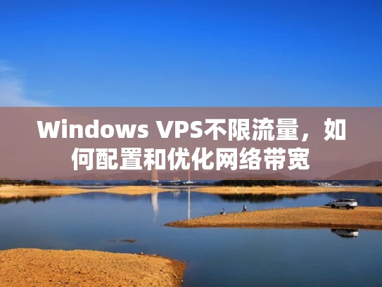 Windows VPS不限流量，如何配置和优化网络带宽