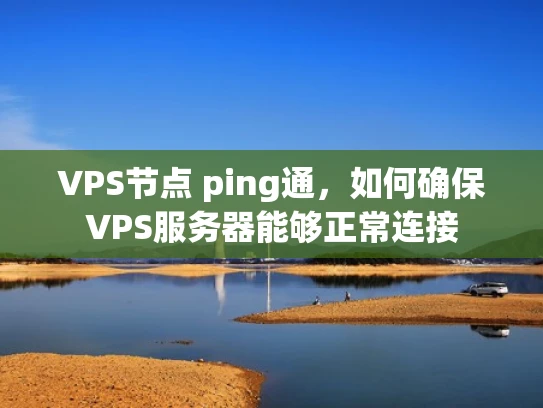 VPS节点 ping通，如何确保VPS服务器能够正常连接
