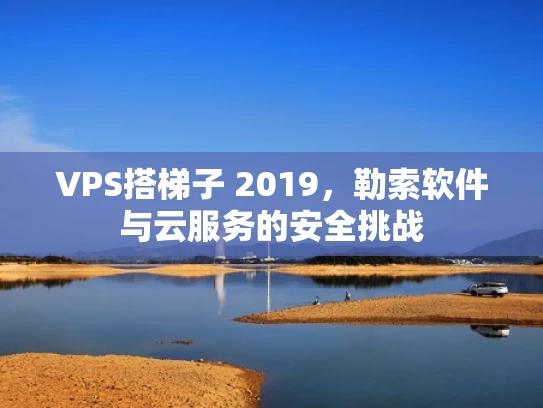 VPS搭梯子 2019，勒索软件与云服务的安全挑战