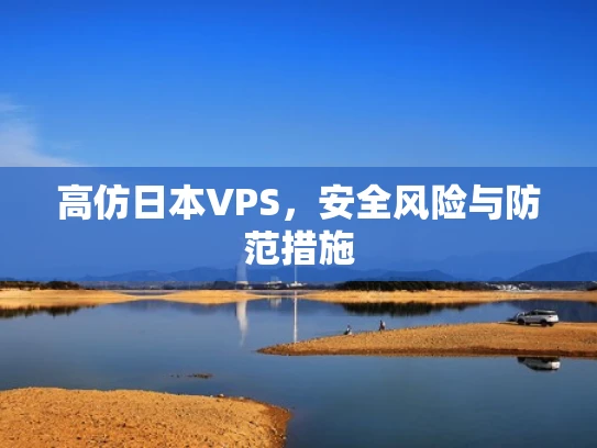 高仿日本VPS，安全风险与防范措施