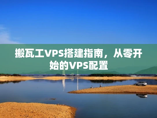 搬瓦工VPS搭建指南，从零开始的VPS配置