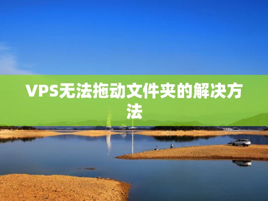 VPS无法拖动文件夹的解决方法