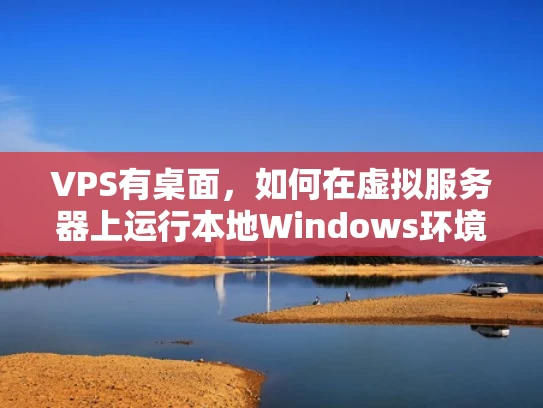 VPS有桌面，如何在虚拟服务器上运行本地Windows环境