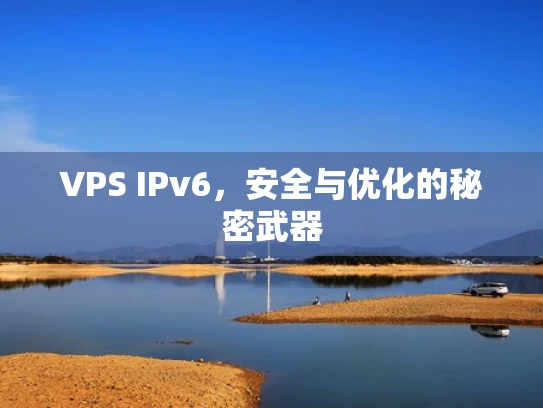 VPS IPv6，安全与优化的秘密武器