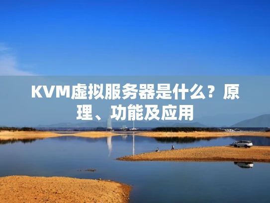 KVM虚拟服务器是什么？原理、功能及应用