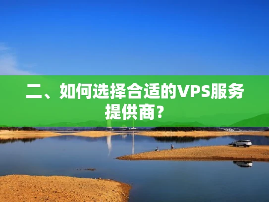 二、如何选择合适的VPS服务提供商？