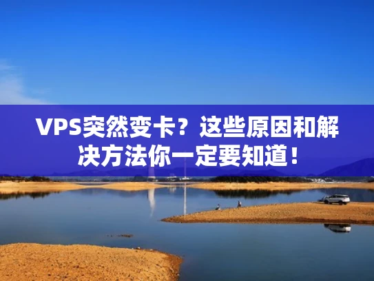 VPS突然变卡？这些原因和解决方法你一定要知道！