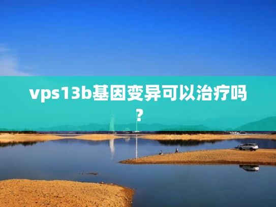 vps13b基因变异可以治疗吗？