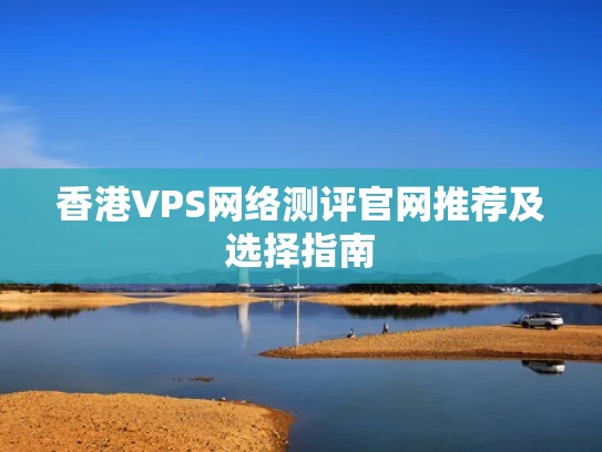 香港VPS网络测评官网推荐及选择指南