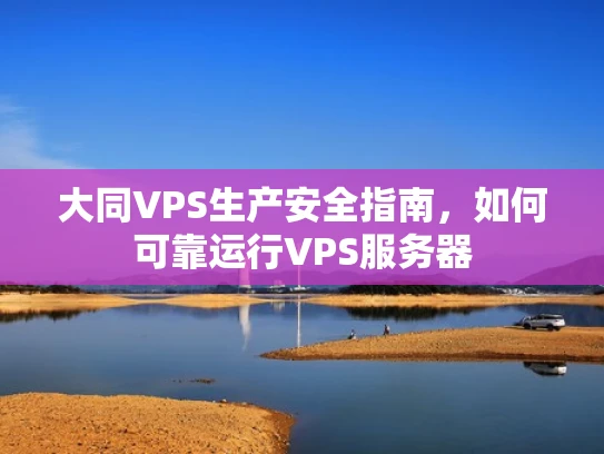 大同VPS生产安全指南，如何可靠运行VPS服务器