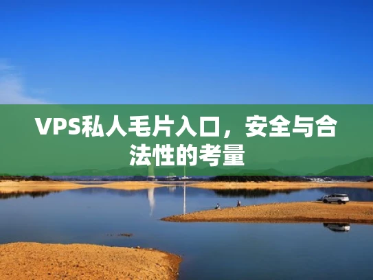 VPS私人毛片入口，安全与合法性的考量