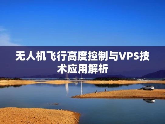 无人机飞行高度控制与VPS技术应用解析