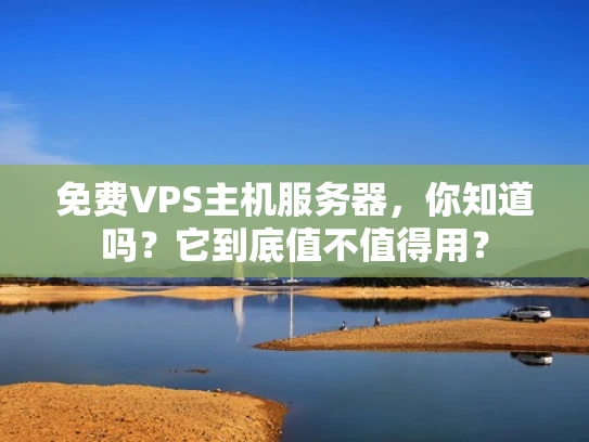 免费VPS主机服务器，你知道吗？它到底值不值得用？