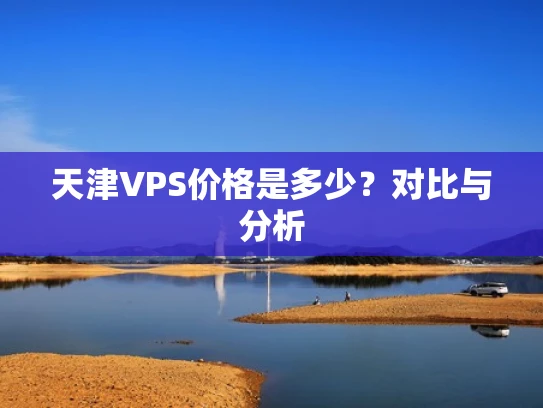 天津VPS价格是多少？对比与分析
