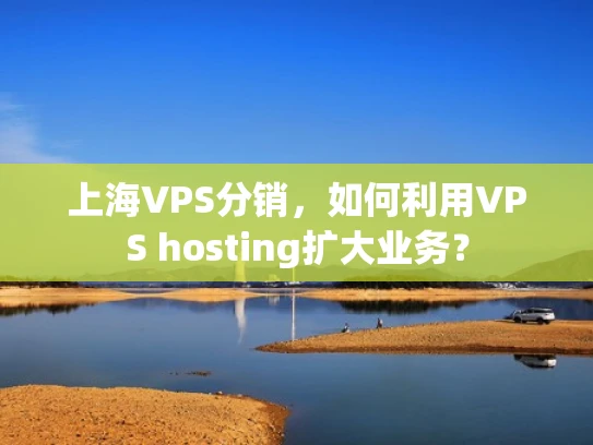 上海VPS分销，如何利用VPS hosting扩大业务？