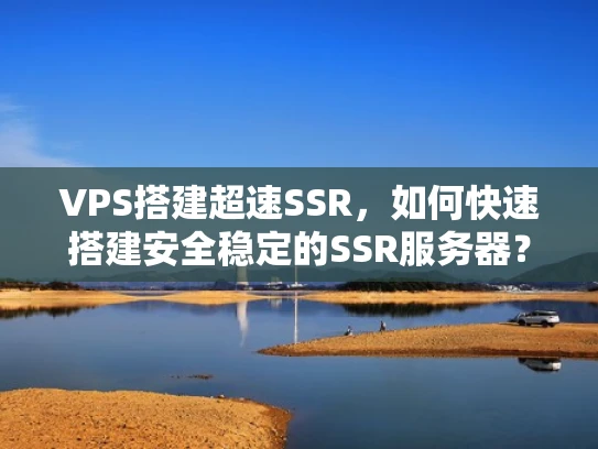 VPS搭建超速SSR，如何快速搭建安全稳定的SSR服务器？