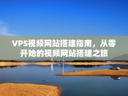 VPS视频网站搭建指南，从零开始的视频网站搭建之旅