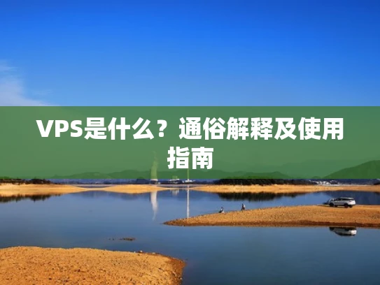 VPS是什么？通俗解释及使用指南