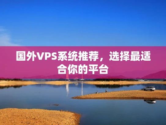 国外VPS系统推荐，选择最适合你的平台