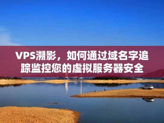 VPS溯影，如何通过域名字追踪监控您的虚拟服务器安全