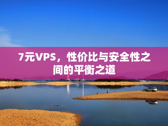 7元VPS，性价比与安全性之间的平衡之道