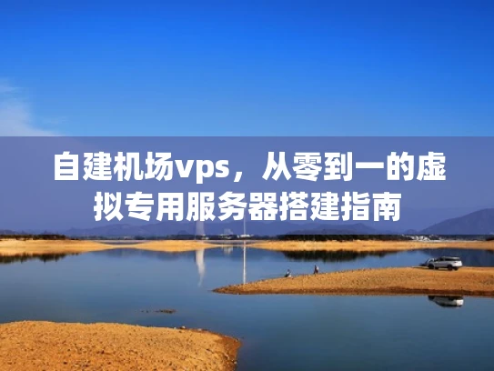 自建机场vps，从零到一的虚拟专用服务器搭建指南