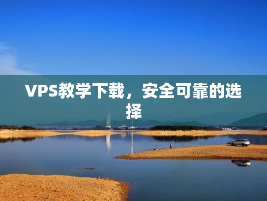 VPS教学下载，安全可靠的选择