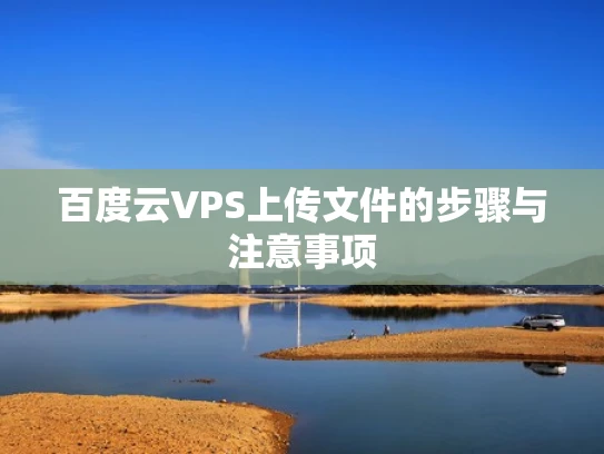 百度云VPS上传文件的步骤与注意事项