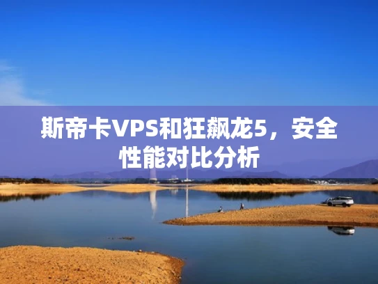 斯帝卡VPS和狂飙龙5，安全性能对比分析