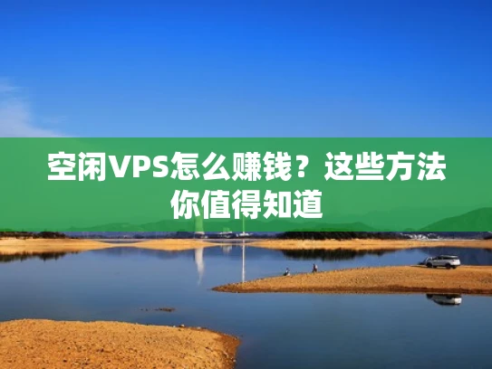 空闲VPS怎么赚钱？这些方法你值得知道