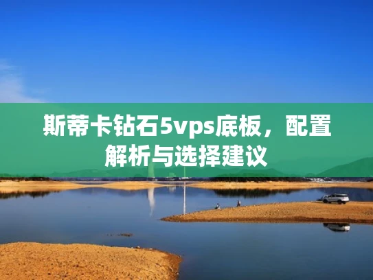 斯蒂卡钻石5vps底板，配置解析与选择建议