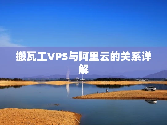 搬瓦工VPS与阿里云的关系详解