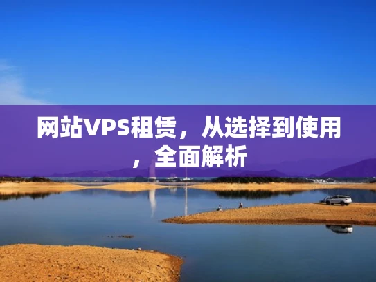 网站VPS租赁，从选择到使用，全面解析
