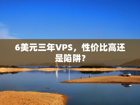 6美元三年VPS，性价比高还是陷阱？