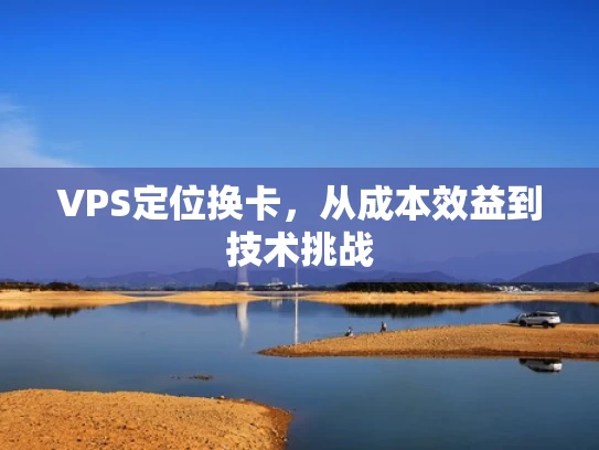 VPS定位换卡，从成本效益到技术挑战