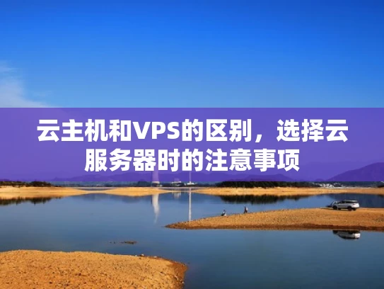 云主机和VPS的区别，选择云服务器时的注意事项