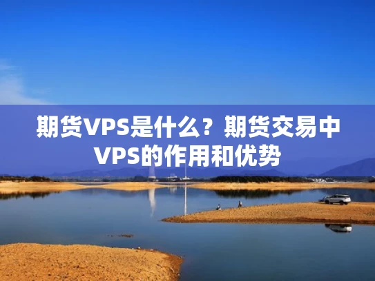 期货VPS是什么？期货交易中VPS的作用和优势