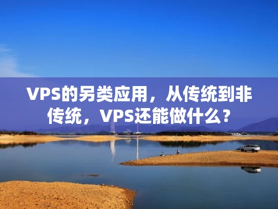 VPS的另类应用，从传统到非传统，VPS还能做什么？