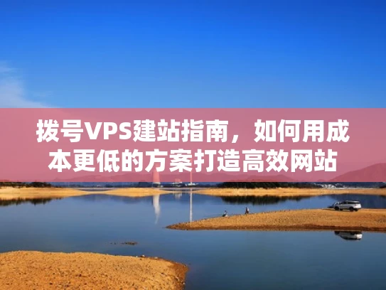 拨号VPS建站指南，如何用成本更低的方案打造高效网站