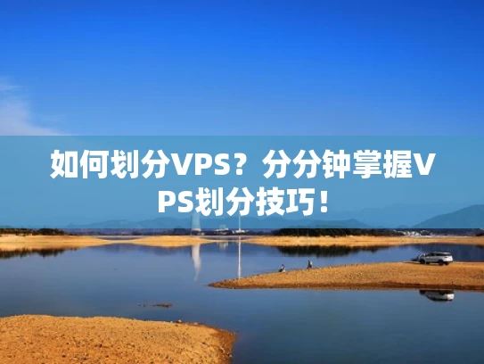 如何划分VPS？分分钟掌握VPS划分技巧！