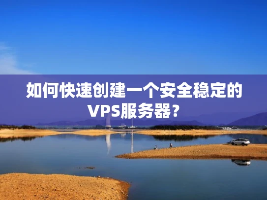 如何快速创建一个安全稳定的VPS服务器？