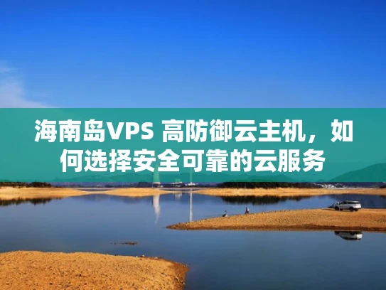 海南岛VPS 高防御云主机，如何选择安全可靠的云服务