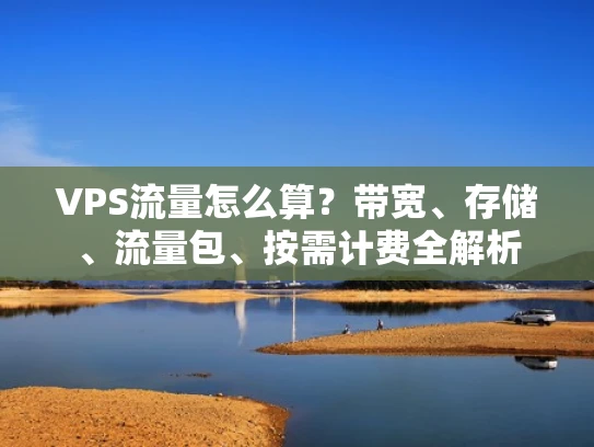 VPS流量怎么算？带宽、存储、流量包、按需计费全解析
