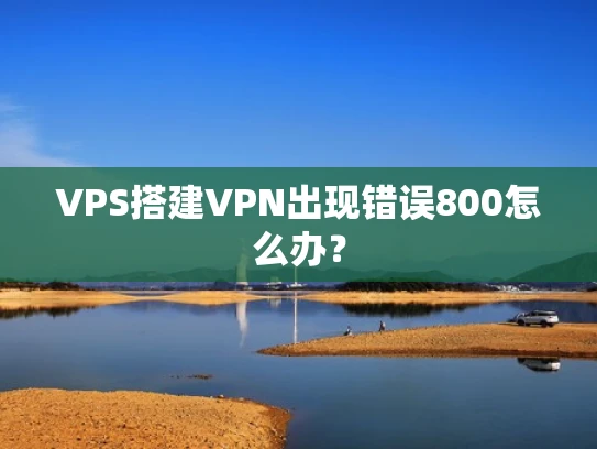 VPS搭建VPN出现错误800怎么办？
