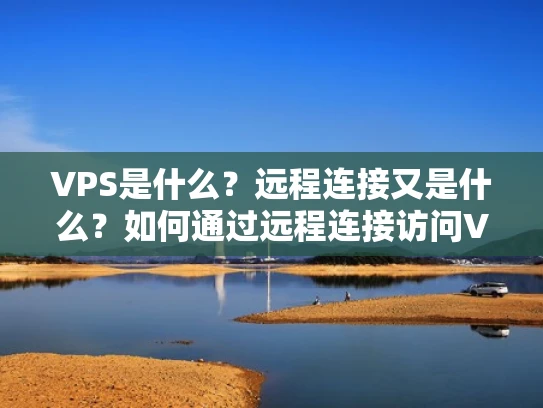 VPS是什么？远程连接又是什么？如何通过远程连接访问VPS？