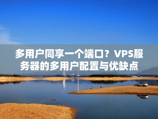 多用户同享一个端口？VPS服务器的多用户配置与优缺点