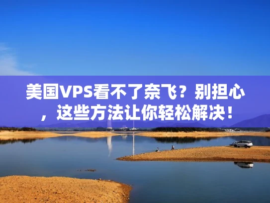 美国VPS看不了奈飞？别担心，这些方法让你轻松解决！